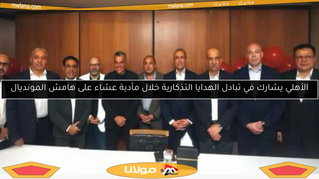 الأهلي يشارك في تبادل الهدايا التذكارية خلال مأدبة عشاء على هامش المونديال