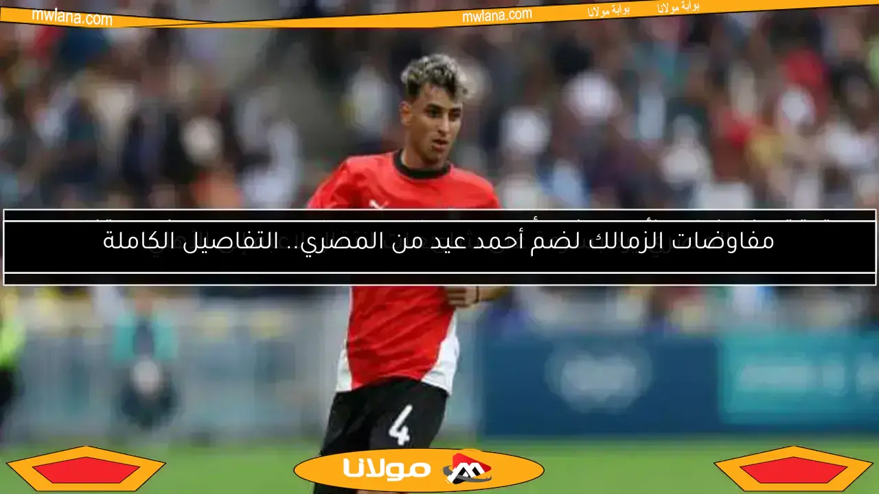 حقيقة مفاوضات الأهلي لضم أحمد عيد.. المصري البورسعيدي يوضح التفاصيل (خاص)