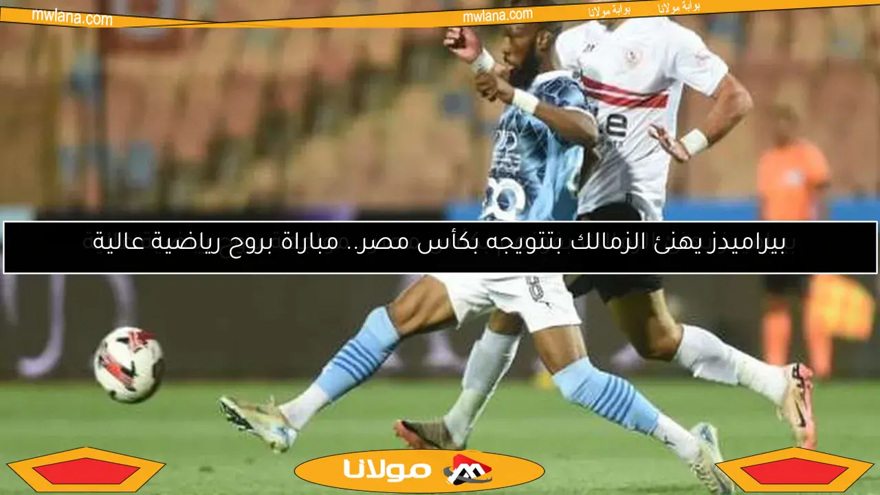 بيراميدز يهنئ الزمالك بفوزهم بكأس مصر.. مواجهة بروح رياضية عالية