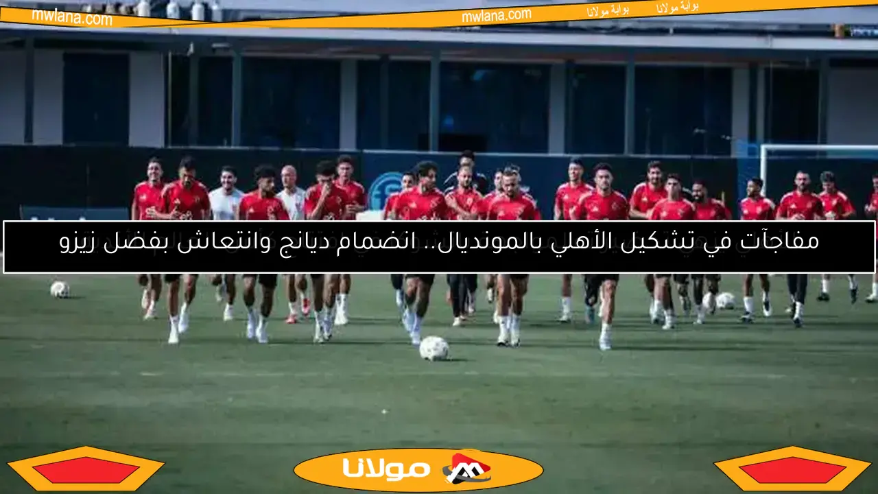 مفاجآت في تشكيل الأهلي بالمونديال.. انضمام ديانج وانتعاش بفضل زيزو