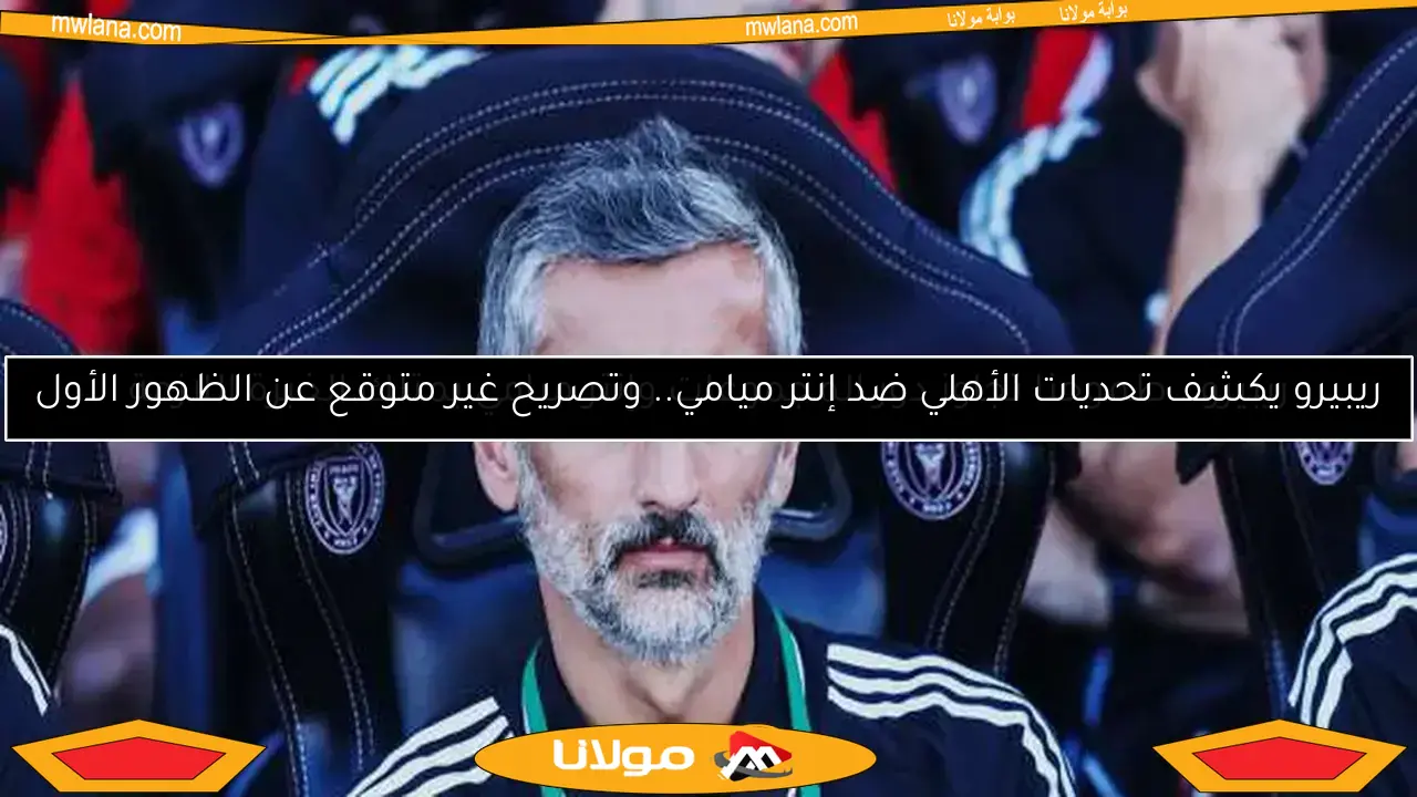 ريبيرو يكشف تحديات الأهلي ضد إنتر ميامي.. وتصريح غير متوقع عن الظهور الأول