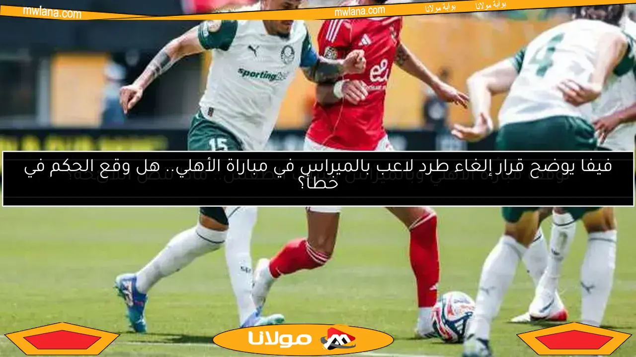 فيفا يوضح قرار إلغاء طرد لاعب بالميراس في مباراة الأهلي.. هل وقع الحكم في خطأ؟