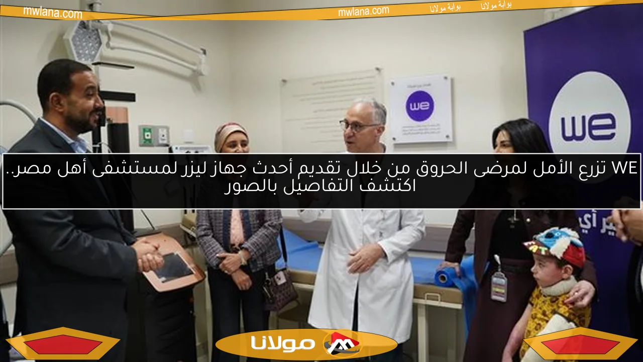 WE تزرع الأمل لمرضى الحروق من خلال تقديم أحدث جهاز ليزر لمستشفى أهل مصر.. اكتشف التفاصيل بالصور