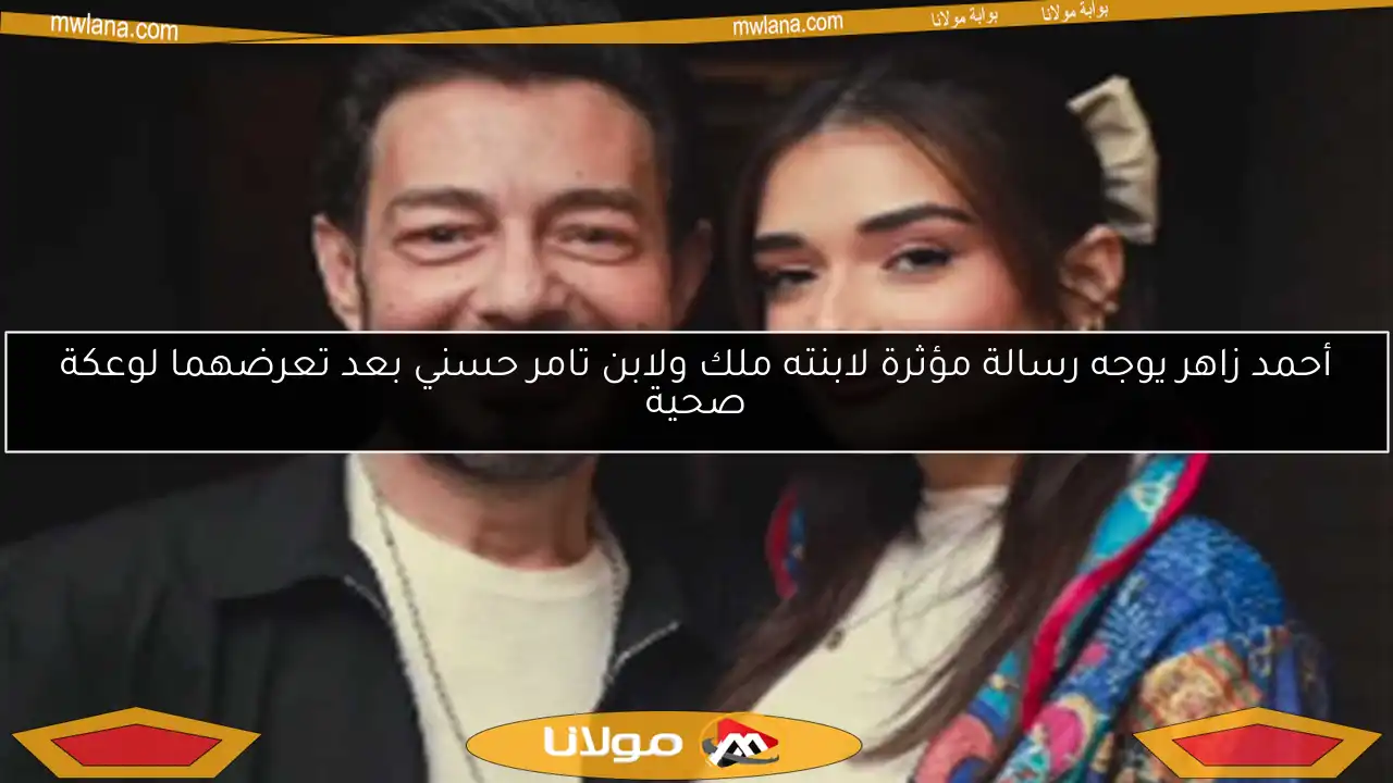 أحمد زاهر يوجه رسالة مؤثرة لابنته ملك ولابن تامر حسني بعد تعرضهما لوعكة صحية