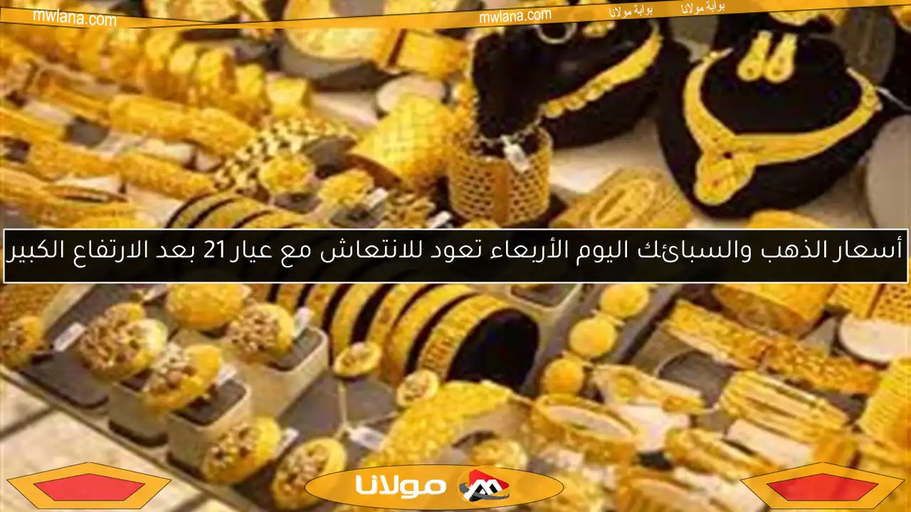 أسعار الذهب والسبائك اليوم الأربعاء تعود للانتعاش مع عيار 21 بعد الارتفاع الكبير