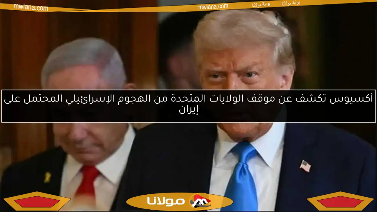 أكسيوس تكشف عن موقف الولايات المتحدة من الهجوم الإسرائيلي المحتمل على إيران