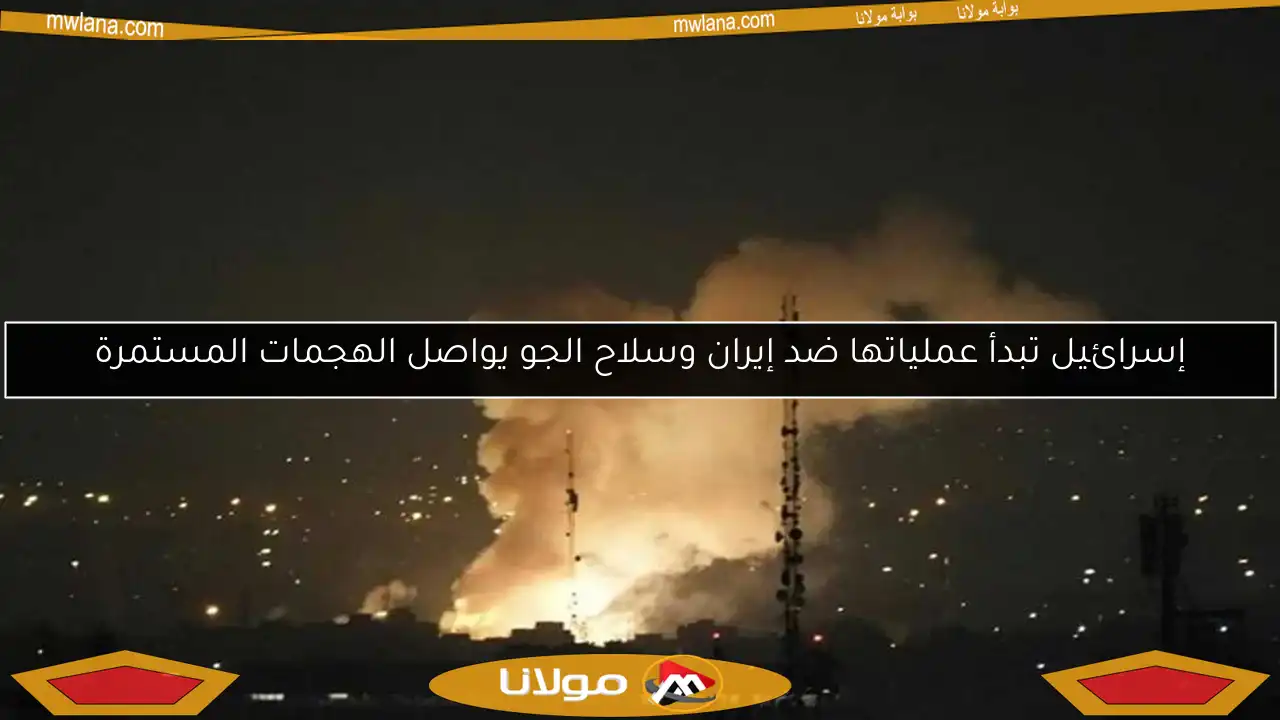 إسرائيل تبدأ عملياتها ضد إيران وسلاح الجو يواصل الهجمات المستمرة