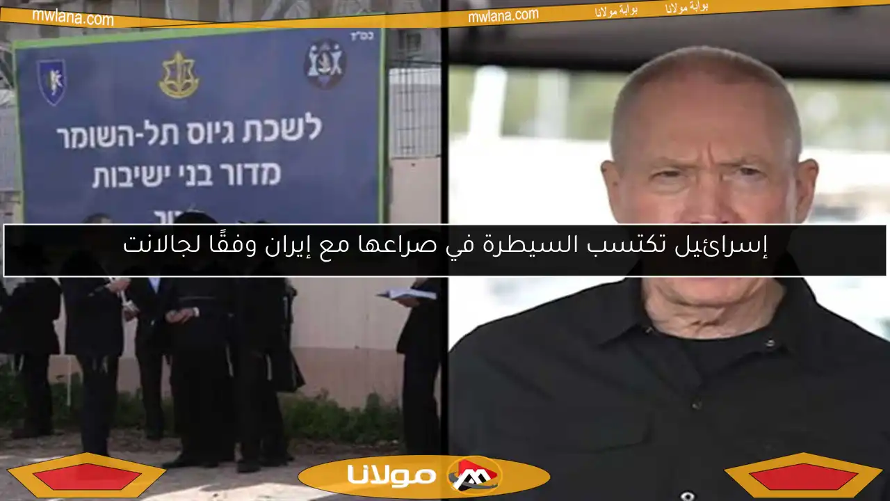 إسرائيل تكتسب السيطرة في صراعها مع إيران وفقًا لجالانت