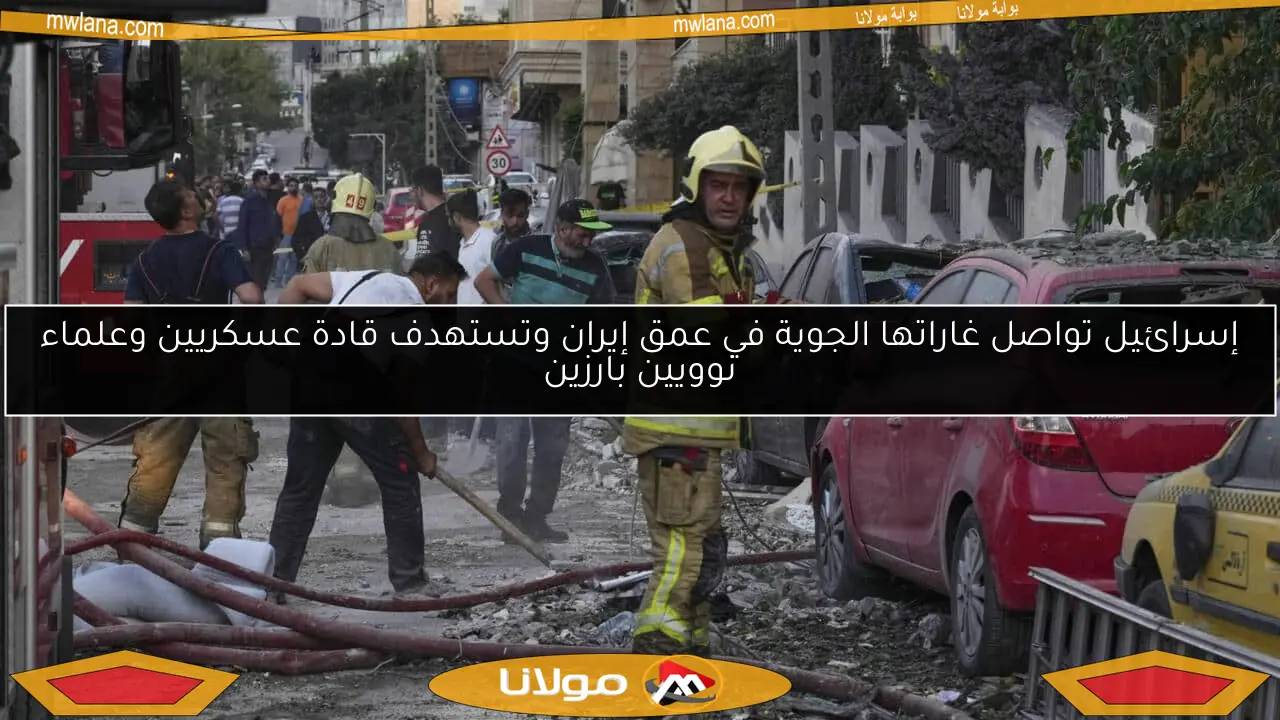 إسرائيل تواصل غاراتها الجوية في عمق إيران وتستهدف قادة عسكريين وعلماء نوويين بارزين