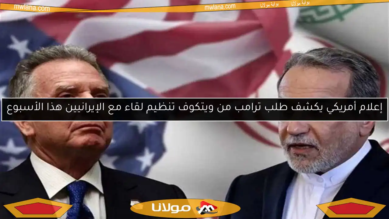 إعلام أمريكي يكشف طلب ترامب من ويتكوف تنظيم لقاء مع الإيرانيين هذا الأسبوع