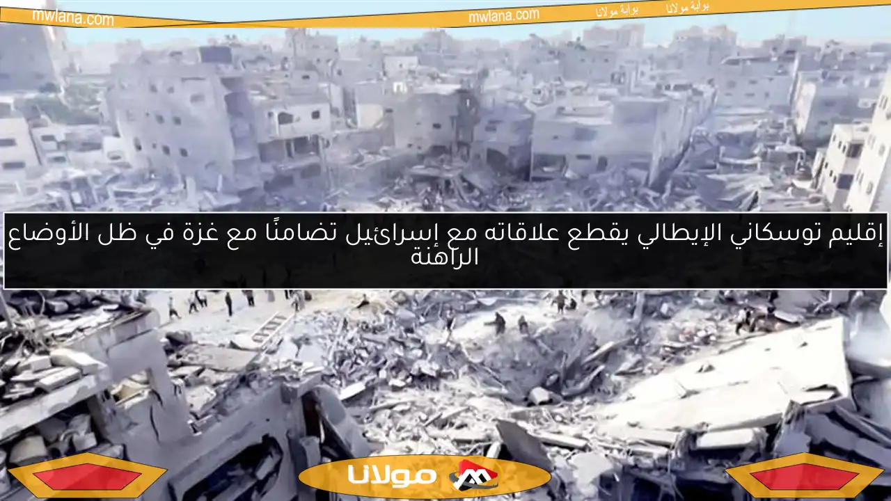 إقليم توسكاني الإيطالي يقطع علاقاته مع إسرائيل تضامنًا مع غزة في ظل الأوضاع الراهنة