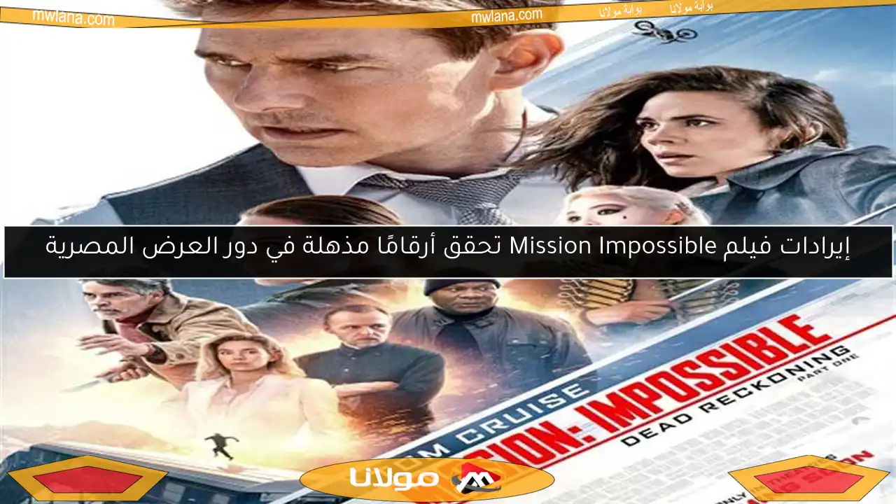 إيرادات فيلم Mission Impossible تحقق أرقامًا مذهلة في دور العرض المصرية