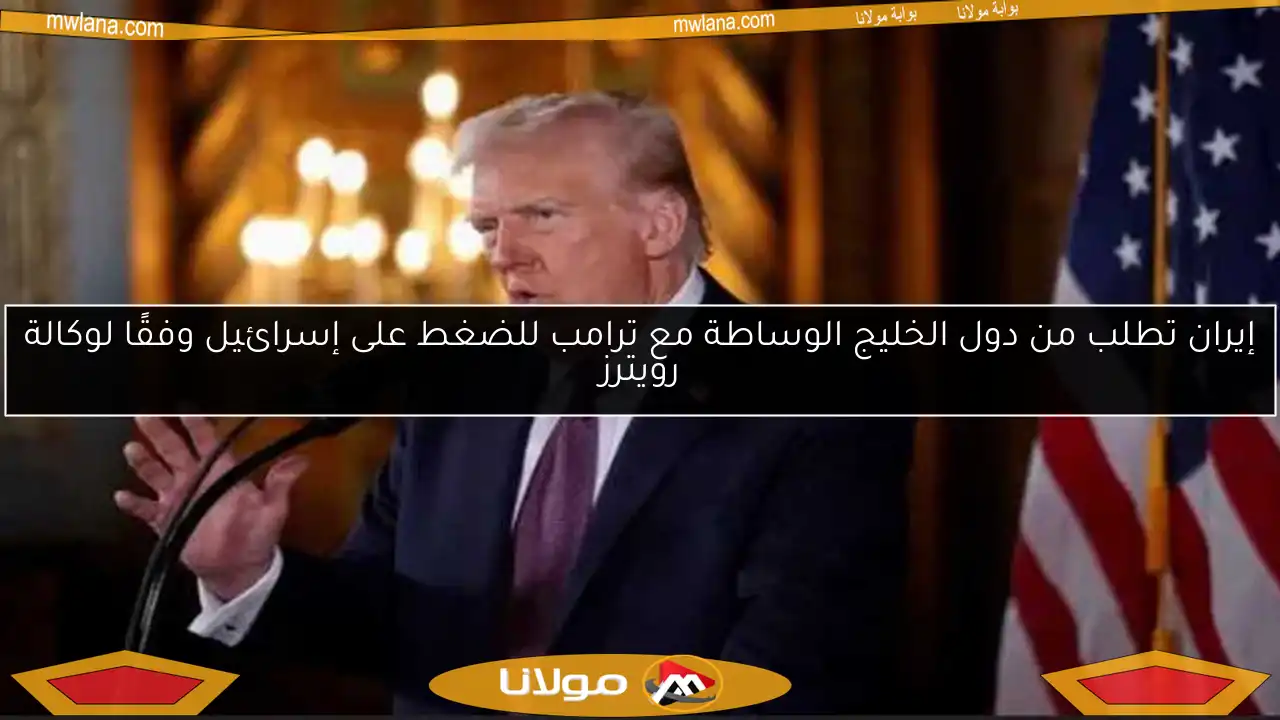 إيران تطلب من دول الخليج الوساطة مع ترامب للضغط على إسرائيل وفقًا لوكالة رويترز