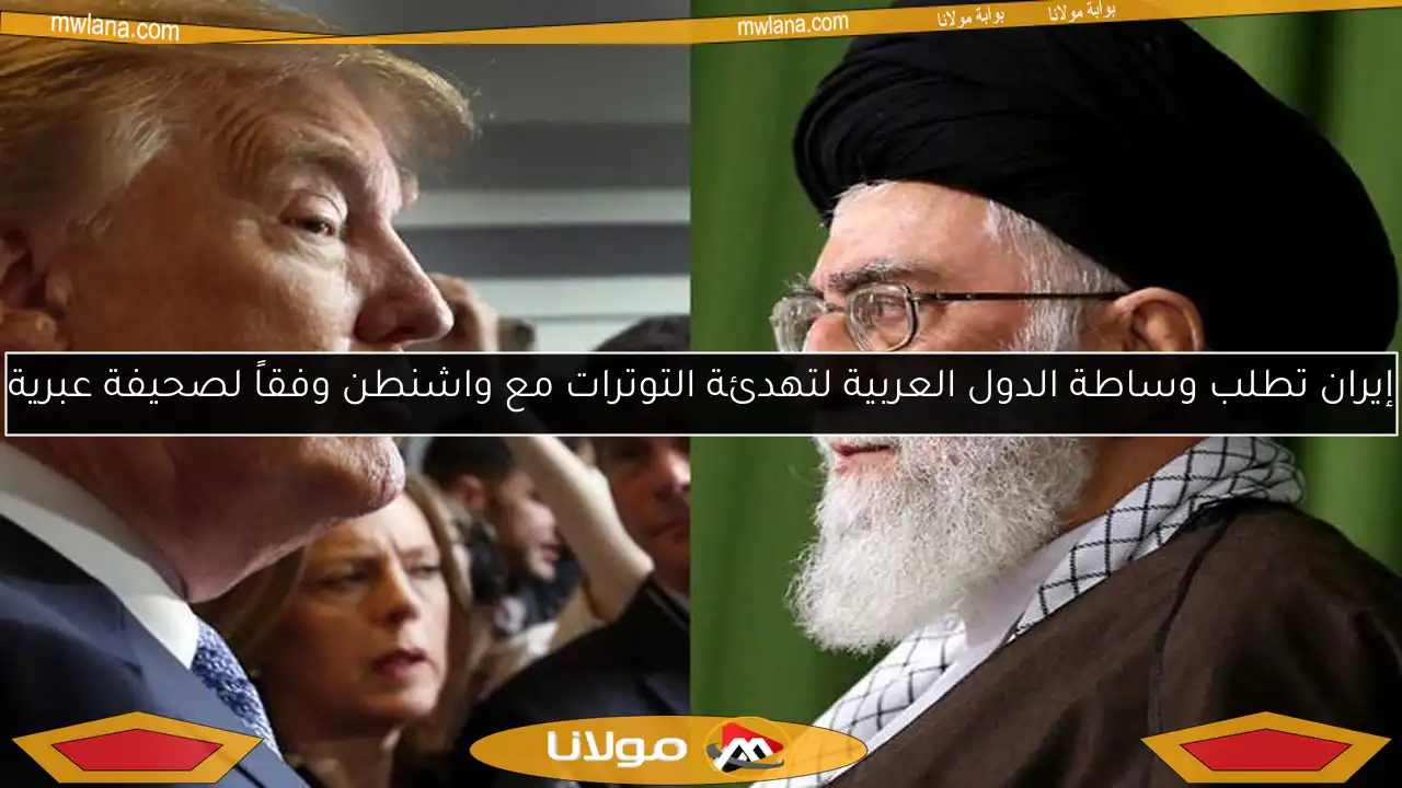 إيران تطلب وساطة الدول العربية لتهدئة التوترات مع واشنطن وفقاً لصحيفة عبرية