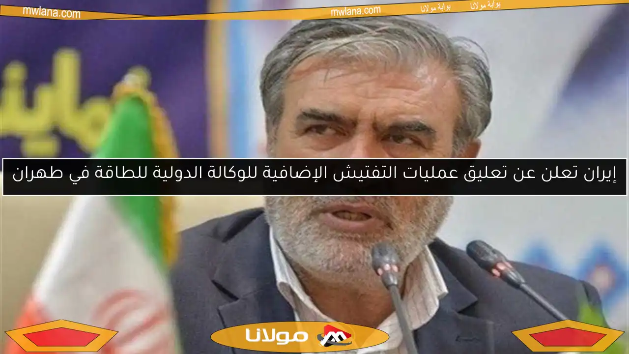 إيران تعلن عن تعليق عمليات التفتيش الإضافية للوكالة الدولية للطاقة في طهران