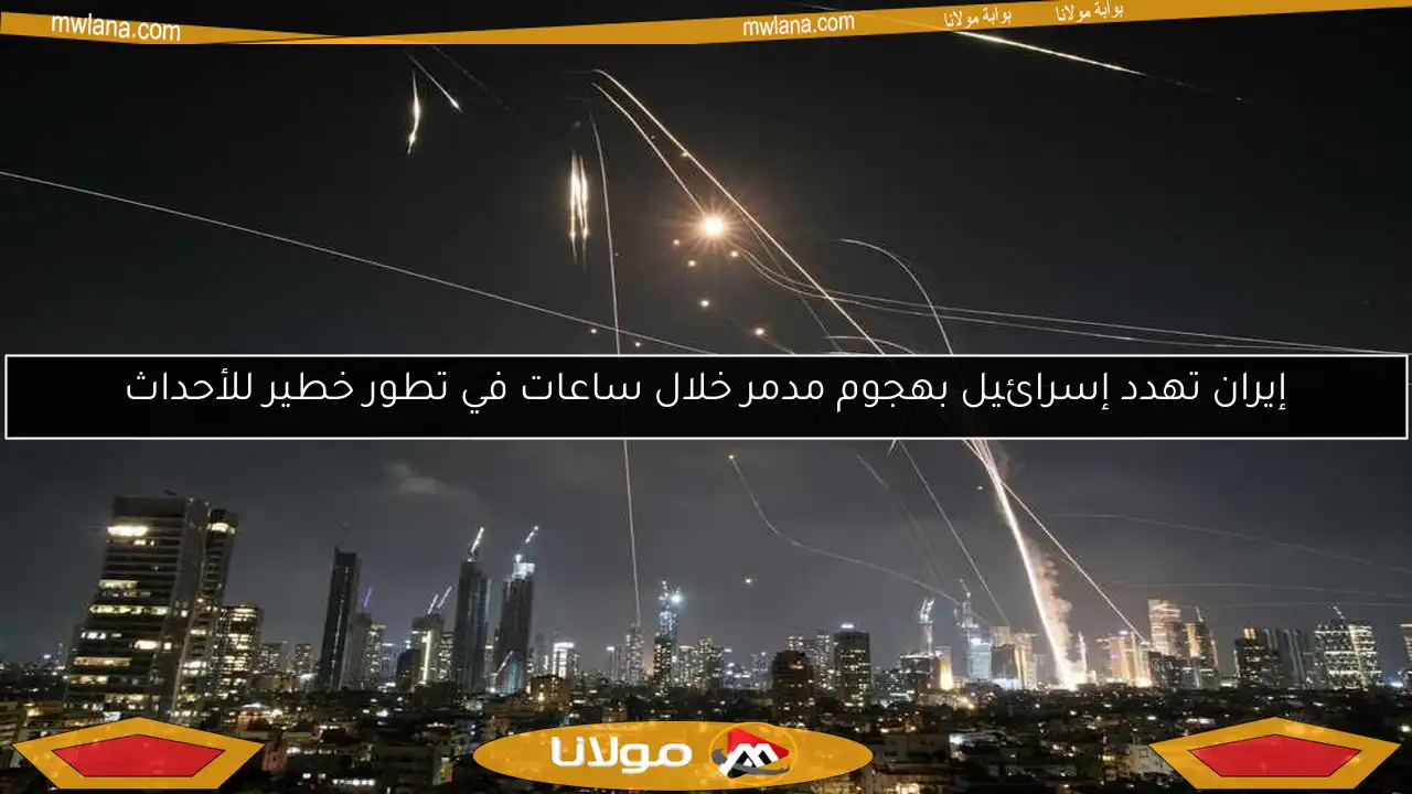 إيران تهدد إسرائيل بهجوم مدمر خلال ساعات في تطور خطير للأحداث