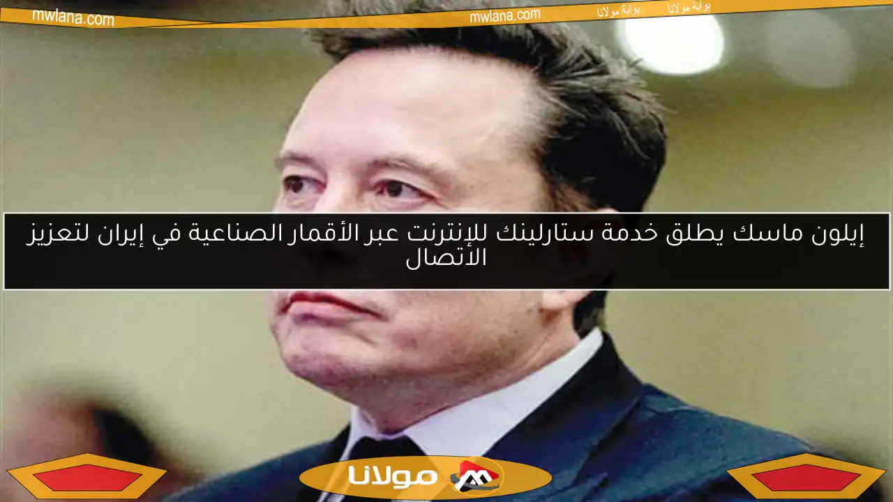 إيلون ماسك يطلق خدمة ستارلينك للإنترنت عبر الأقمار الصناعية في إيران لتعزيز الاتصال