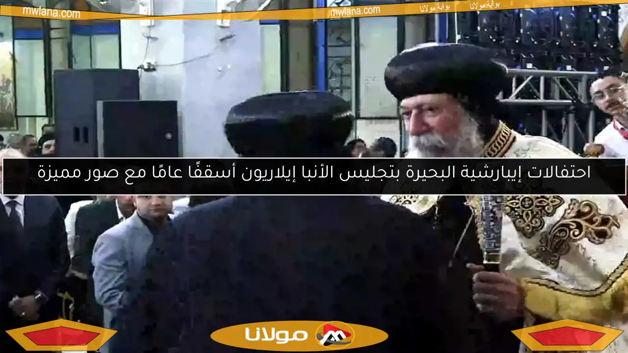 احتفالات إيبارشية البحيرة بتجليس الأنبا إيلاريون أسقفًا عامًا مع صور مميزة