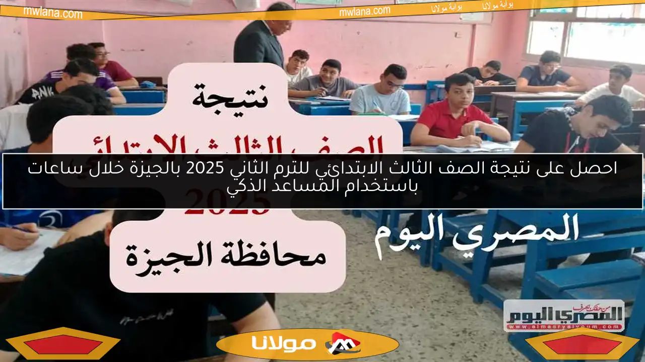 احصل على نتيجة الصف الثالث الابتدائي للترم الثاني 2025 بالجيزة خلال ساعات باستخدام المساعد الذكي