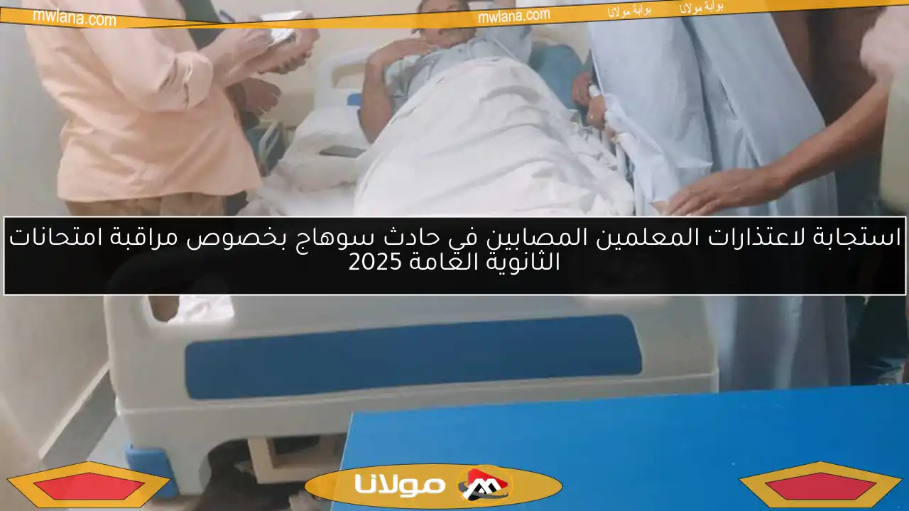 استجابة لاعتذارات المعلمين المصابين في حادث سوهاج بخصوص مراقبة امتحانات الثانوية العامة 2025