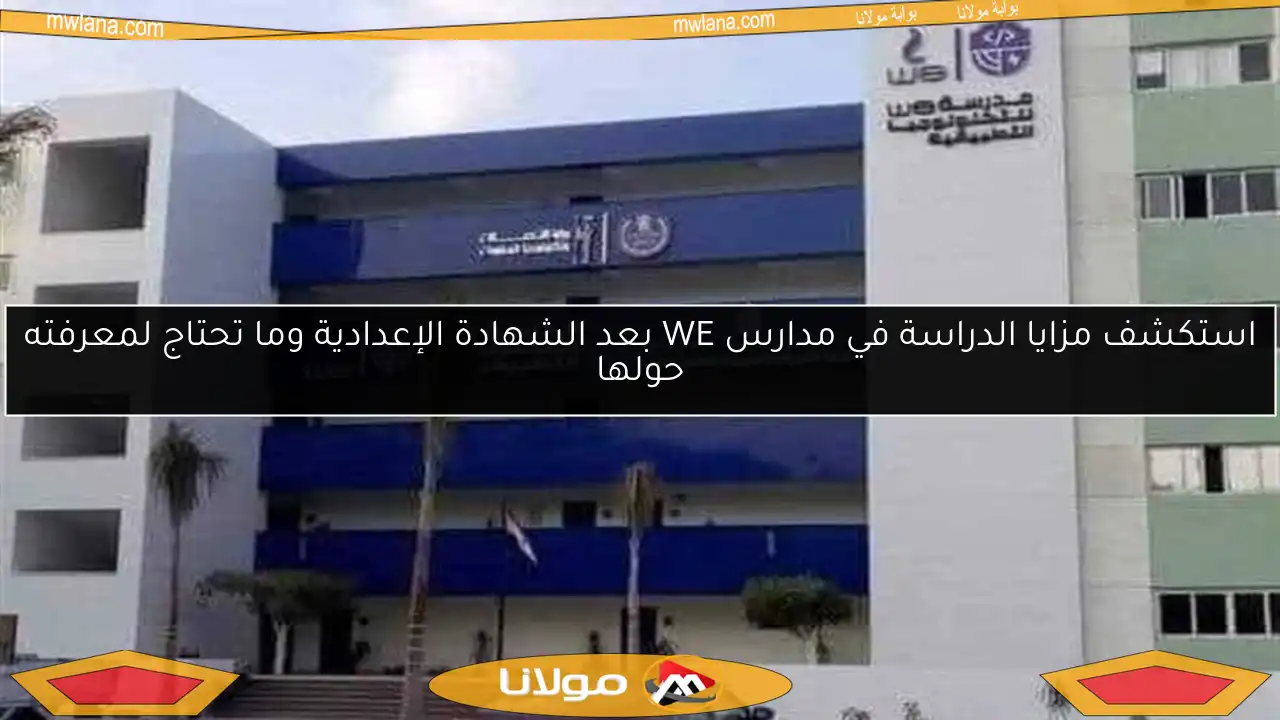 استكشف مزايا الدراسة في مدارس WE بعد الشهادة الإعدادية وما تحتاج لمعرفته حولها