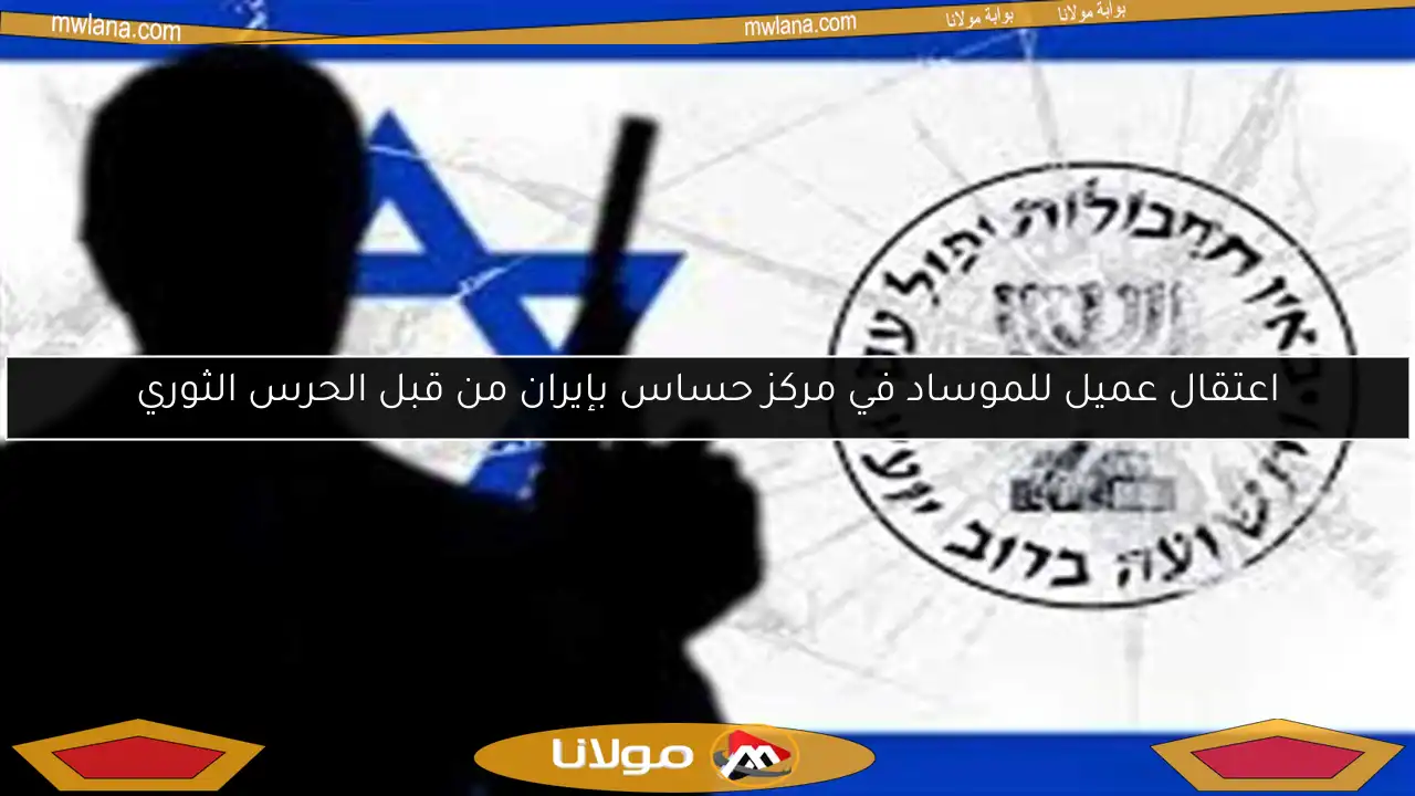 اعتقال عميل للموساد في مركز حساس بإيران من قبل الحرس الثوري