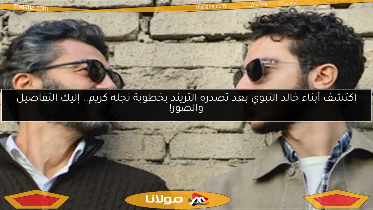 اكتشف أبناء خالد النبوي بعد تصدره التريند بخطوبة نجله كريم.. إليك التفاصيل والصور!