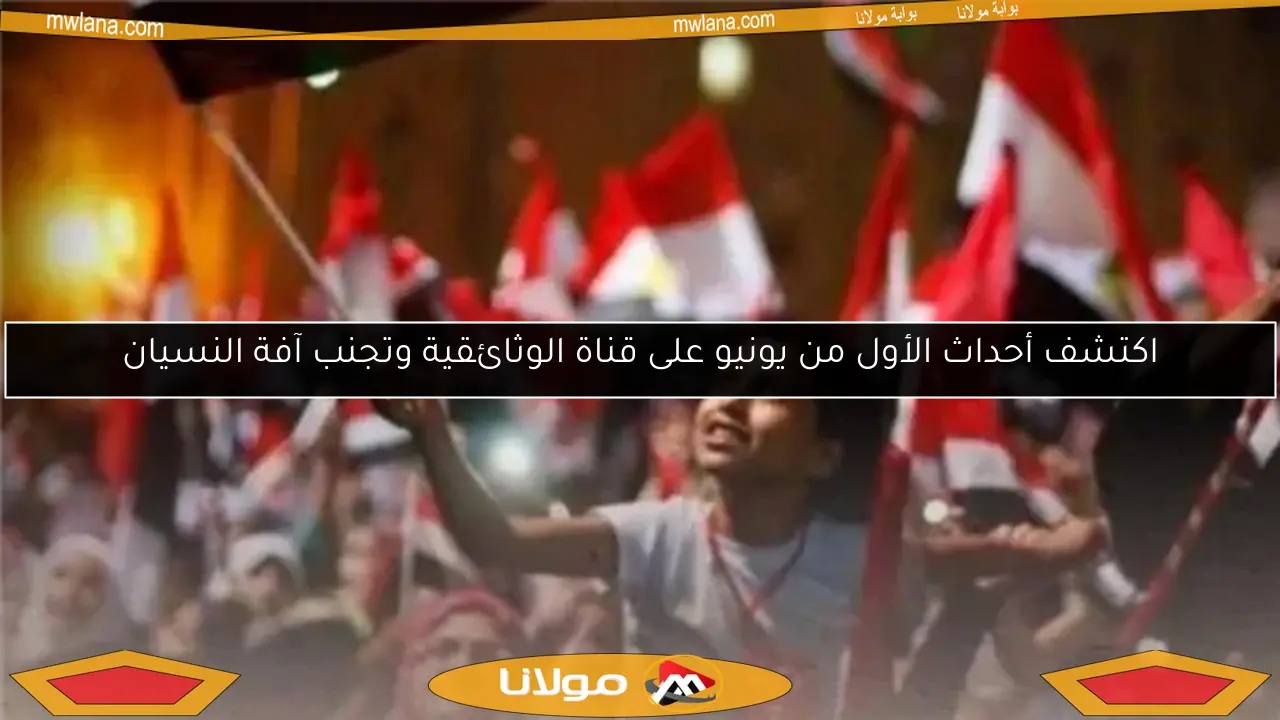 اكتشف أحداث الأول من يونيو على قناة الوثائقية وتجنب آفة النسيان