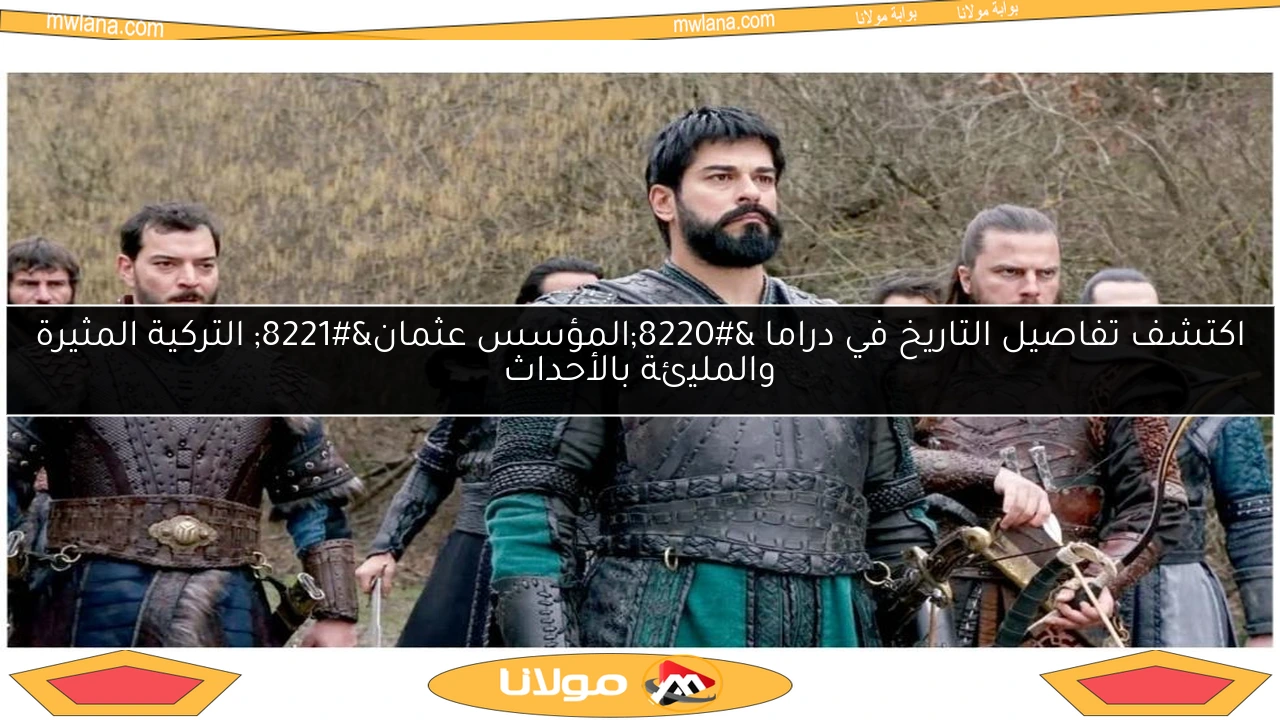 اكتشف تفاصيل التاريخ في دراما “المؤسس عثمان” التركية المثيرة والمليئة بالأحداث