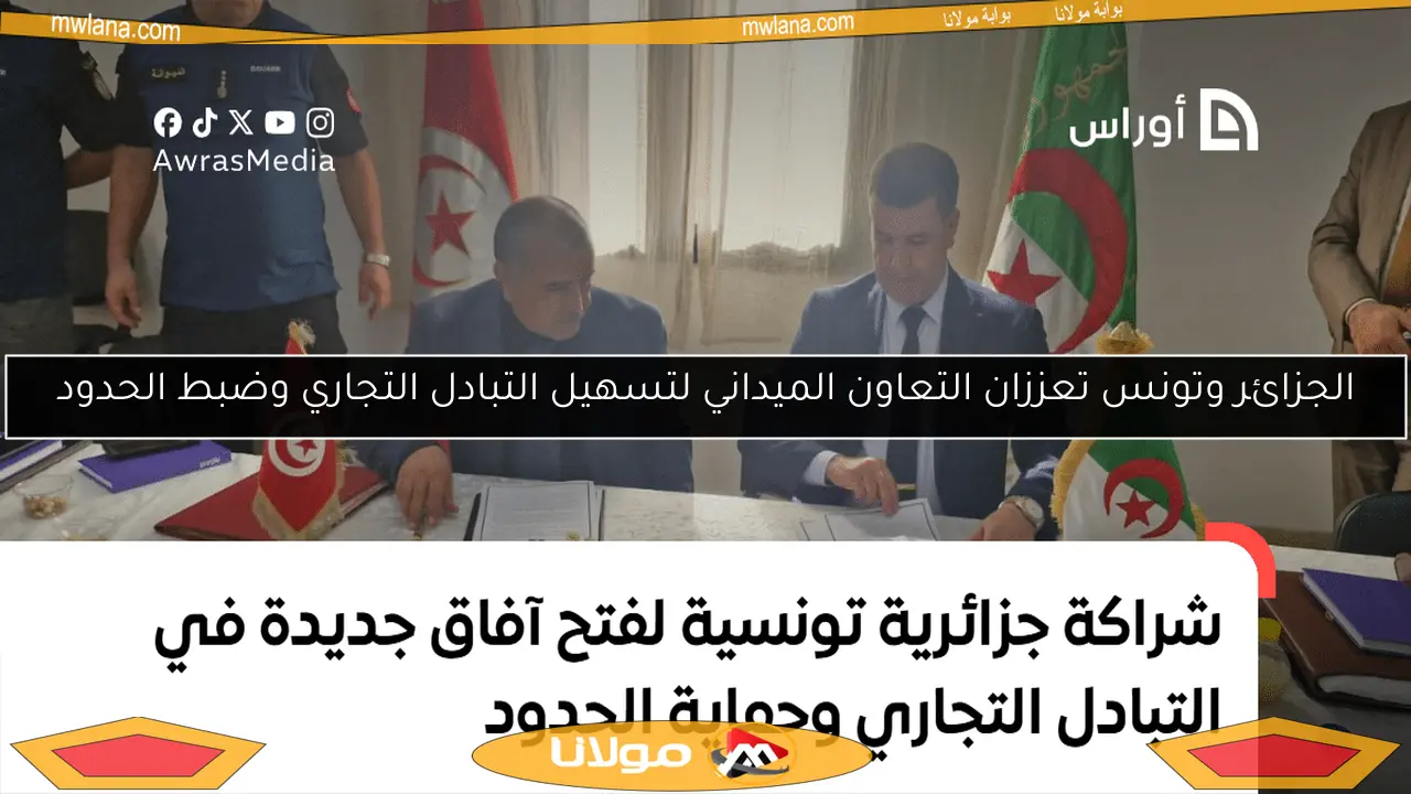 الجزائر وتونس تعززان التعاون الميداني لتسهيل التبادل التجاري وضبط الحدود
