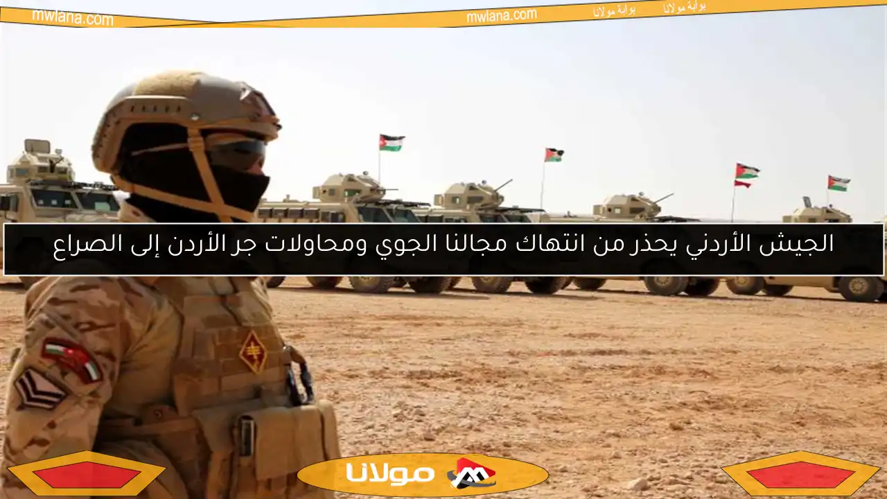 الجيش الأردني يحذر من انتهاك مجالنا الجوي ومحاولات جر الأردن إلى الصراع
