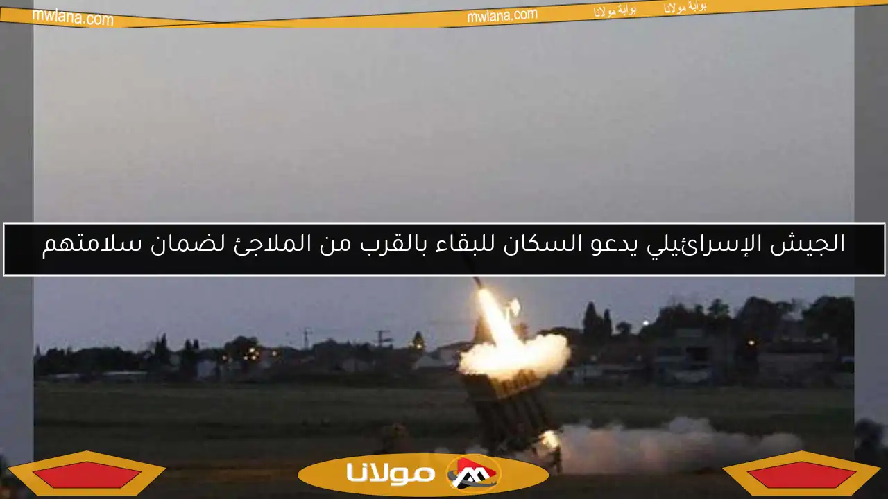 الجيش الإسرائيلي يدعو السكان للبقاء بالقرب من الملاجئ لضمان سلامتهم