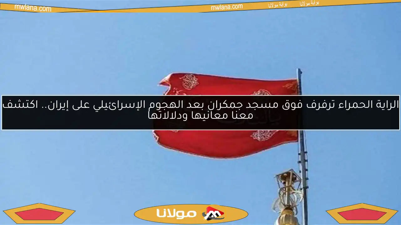 الراية الحمراء ترفرف فوق مسجد جمكران بعد الهجوم الإسرائيلي على إيران.. اكتشف معنا معانيها ودلالاتها