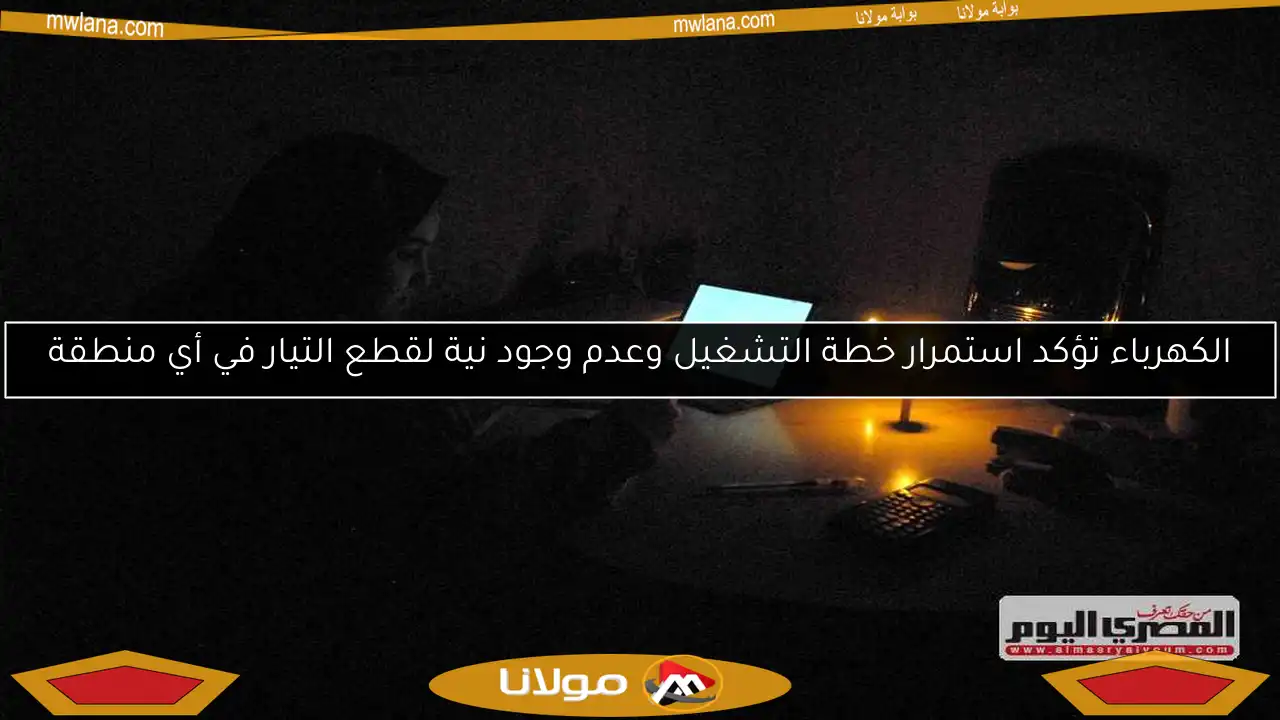 الكهرباء تؤكد استمرار خطة التشغيل وعدم وجود نية لقطع التيار في أي منطقة
