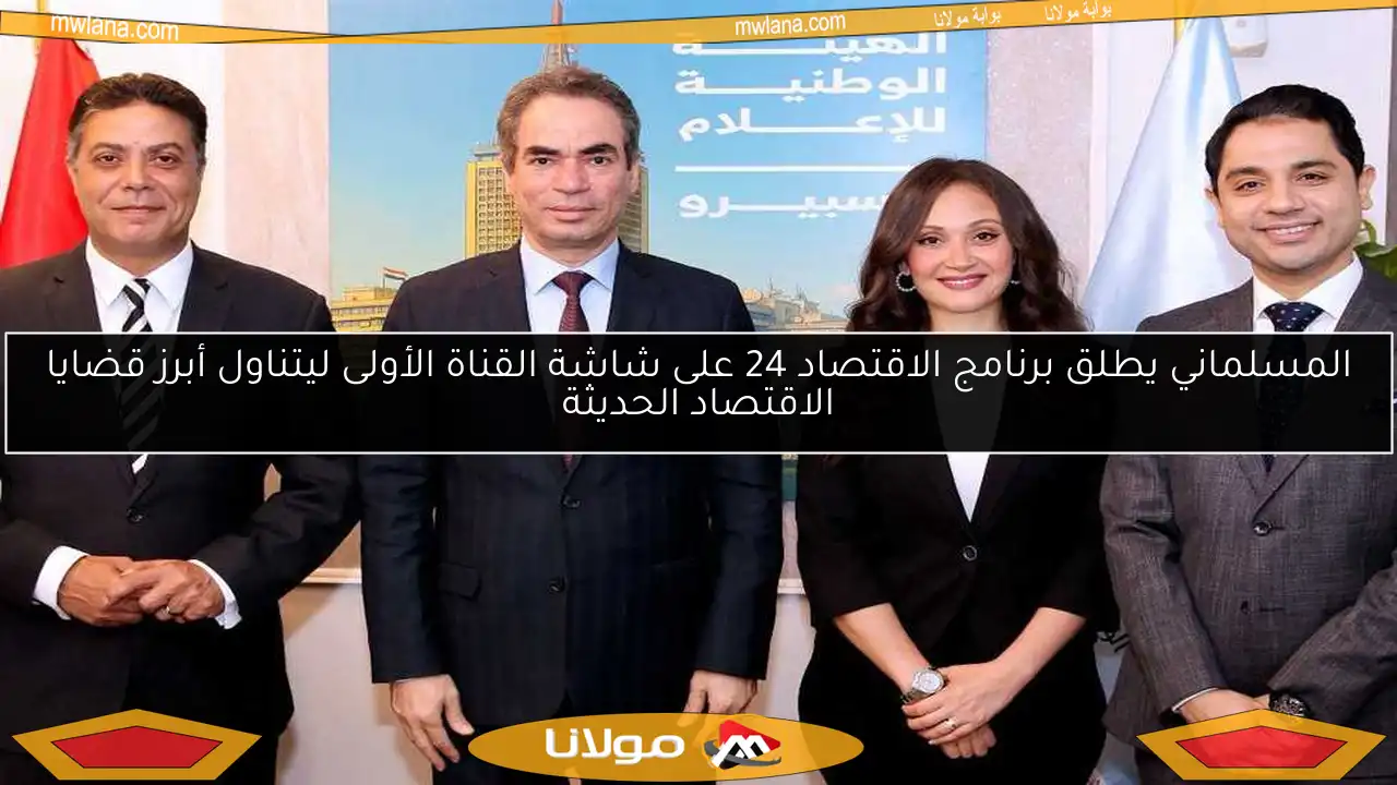 المسلماني يطلق برنامج الاقتصاد 24 على شاشة القناة الأولى ليتناول أبرز قضايا الاقتصاد الحديثة