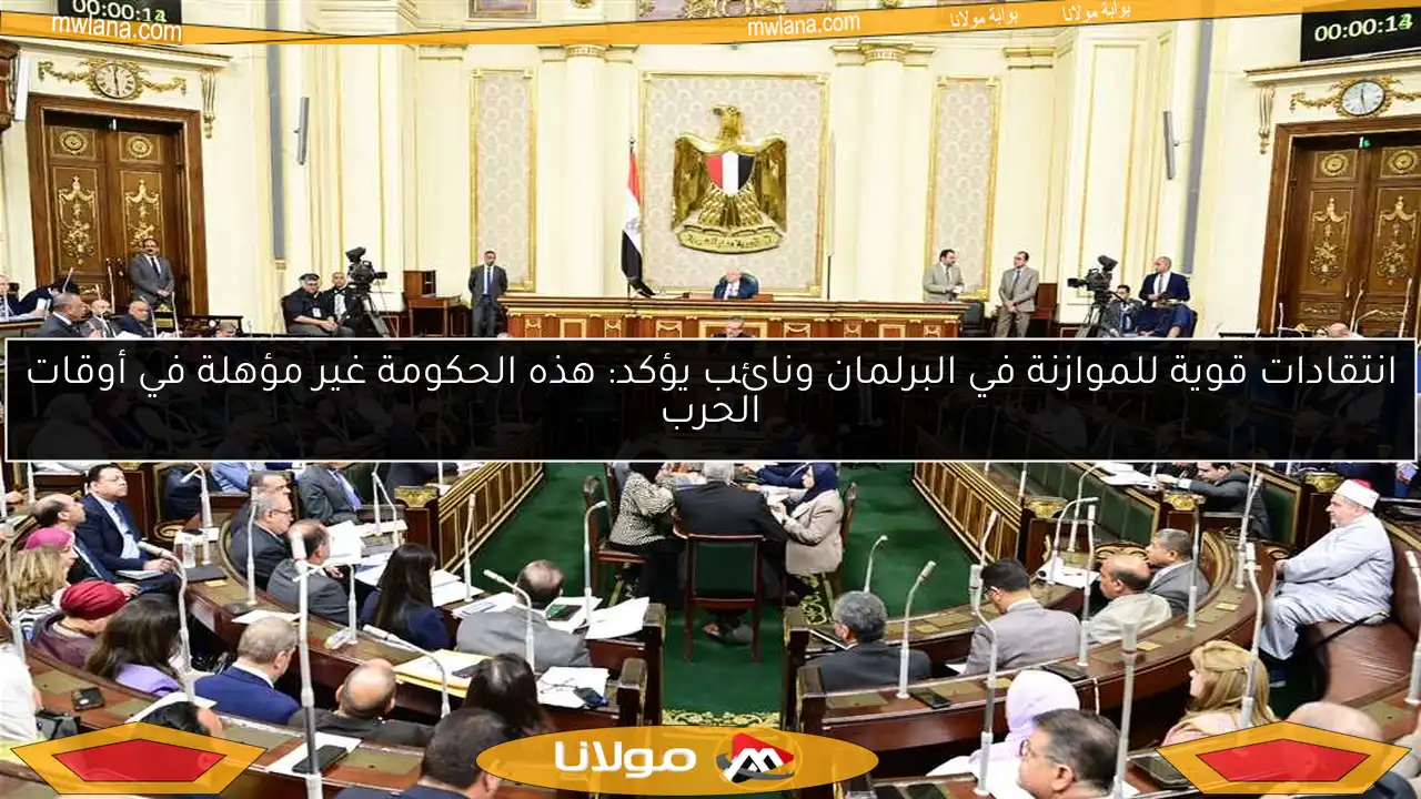 انتقادات قوية للموازنة في البرلمان ونائب يؤكد: هذه الحكومة غير مؤهلة في أوقات الحرب