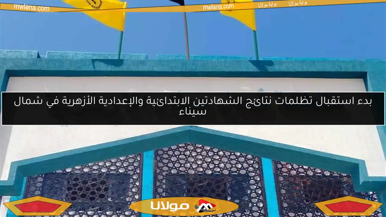 بدء استقبال تظلمات نتائج الشهادتين الابتدائية والإعدادية الأزهرية في شمال سيناء