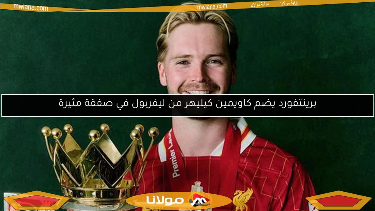برينتفورد يضم كاويمين كيليهر من ليفربول في صفقة مثيرة