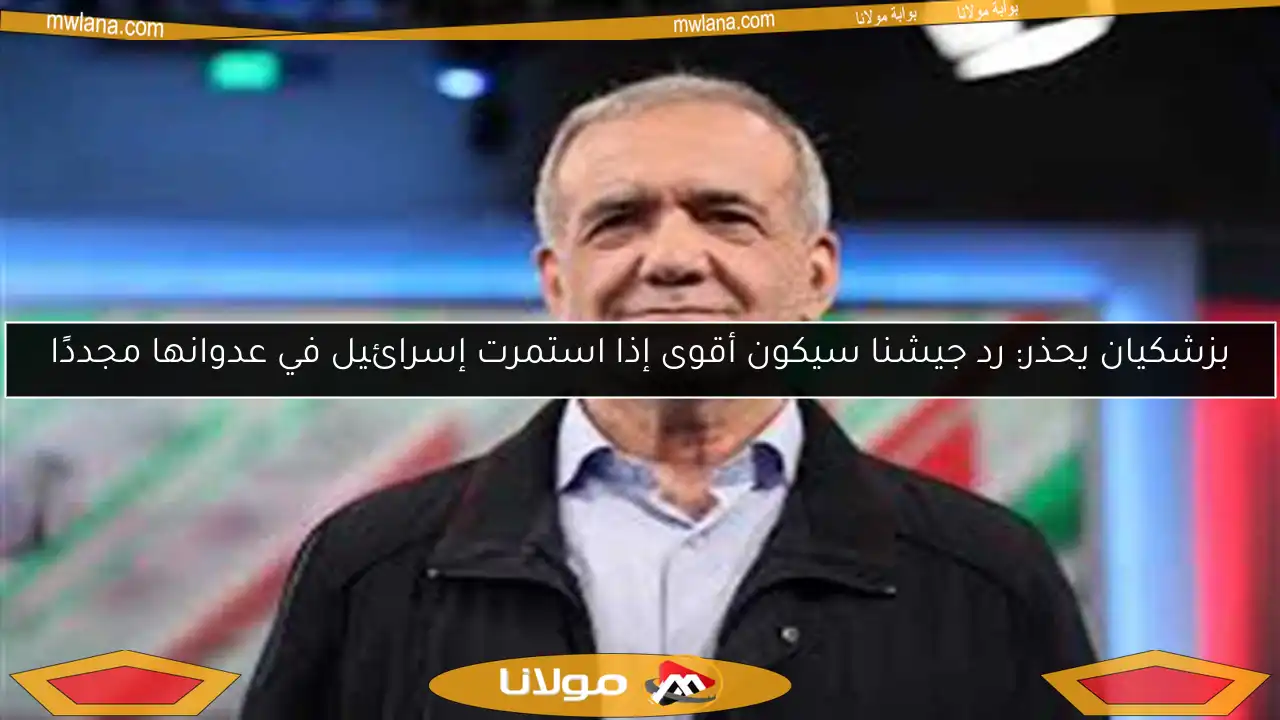 بزشكيان يحذر: رد جيشنا سيكون أقوى إذا استمرت إسرائيل في عدوانها مجددًا
