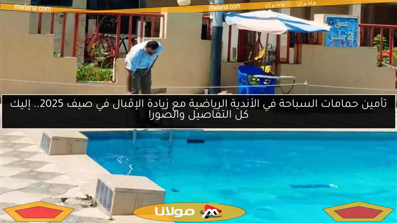 تأمين حمامات السباحة في الأندية الرياضية مع زيادة الإقبال في صيف 2025.. إليك كل التفاصيل والصور!