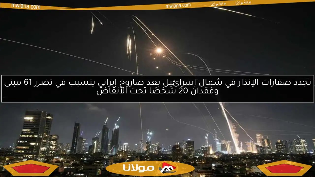 تجدد صفارات الإنذار في شمال إسرائيل بعد صاروخ إيراني يتسبب في تضرر 61 مبنى وفقدان 20 شخصًا تحت الأنقاض
