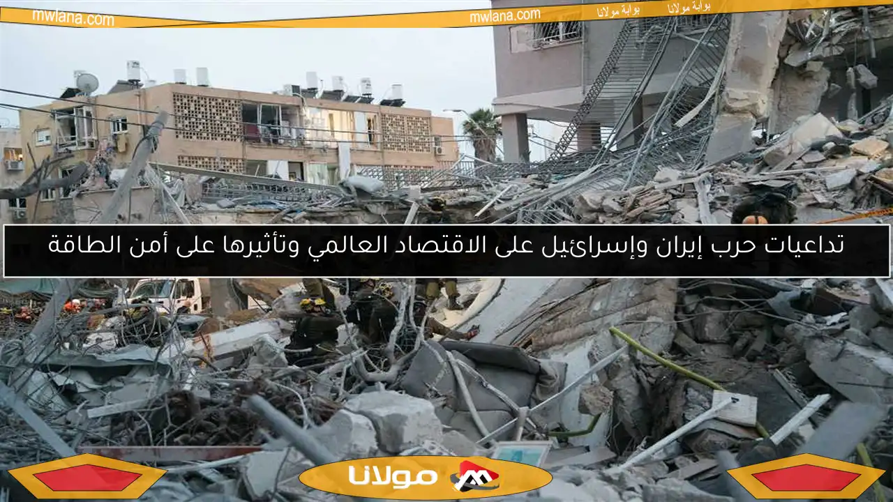 تداعيات حرب إيران وإسرائيل على الاقتصاد العالمي وتأثيرها على أمن الطاقة