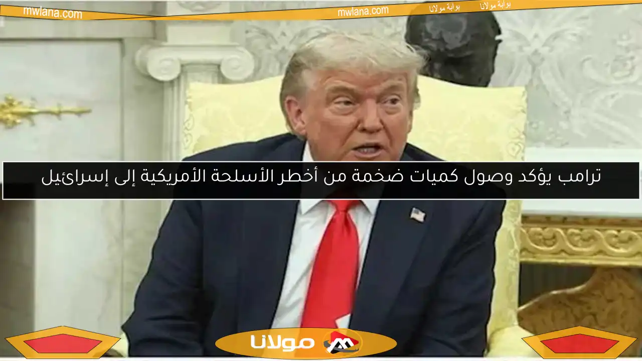 ترامب يؤكد وصول كميات ضخمة من أخطر الأسلحة الأمريكية إلى إسرائيل