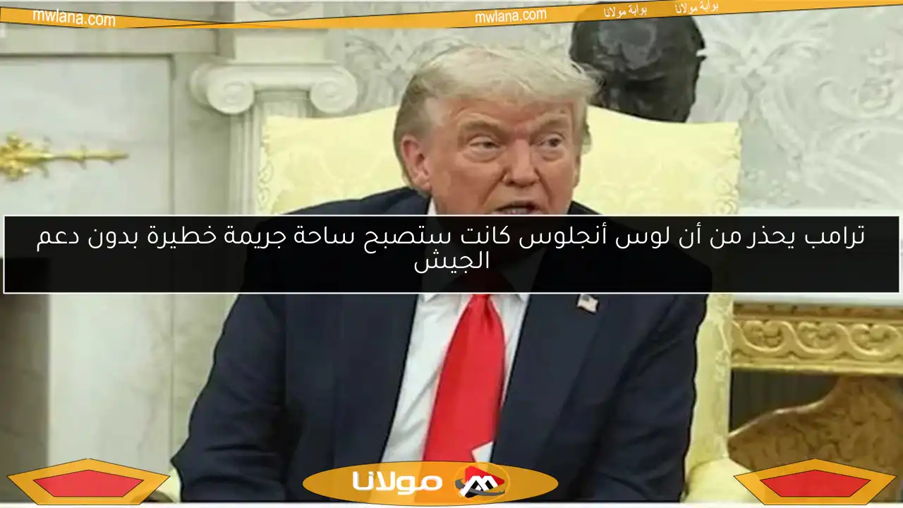 ترامب يحذر من أن لوس أنجلوس كانت ستصبح ساحة جريمة خطيرة بدون دعم الجيش