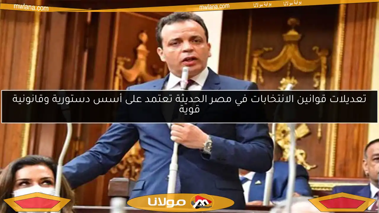 تعديلات قوانين الانتخابات في مصر الحديثة تعتمد على أسس دستورية وقانونية قوية