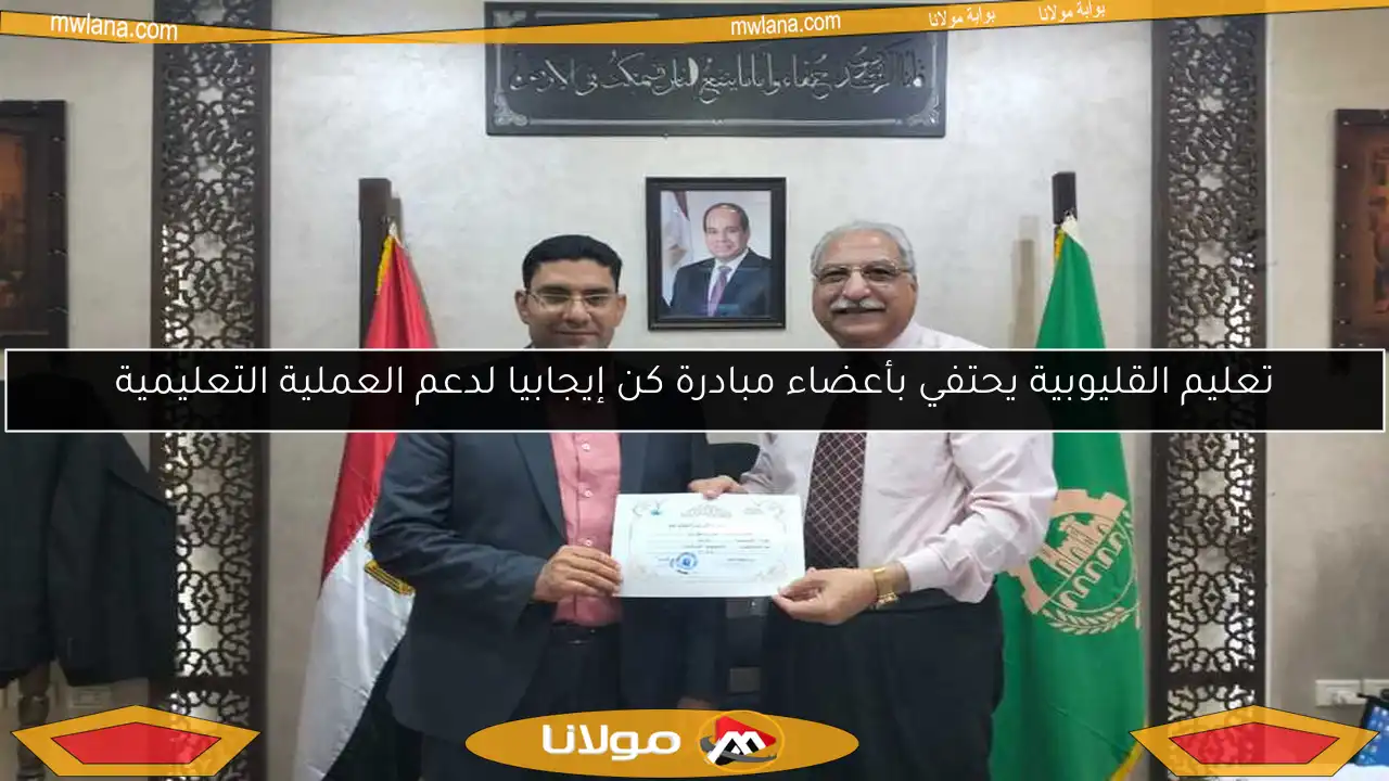 تعليم القليوبية يحتفي بأعضاء مبادرة كن إيجابيا لدعم العملية التعليمية