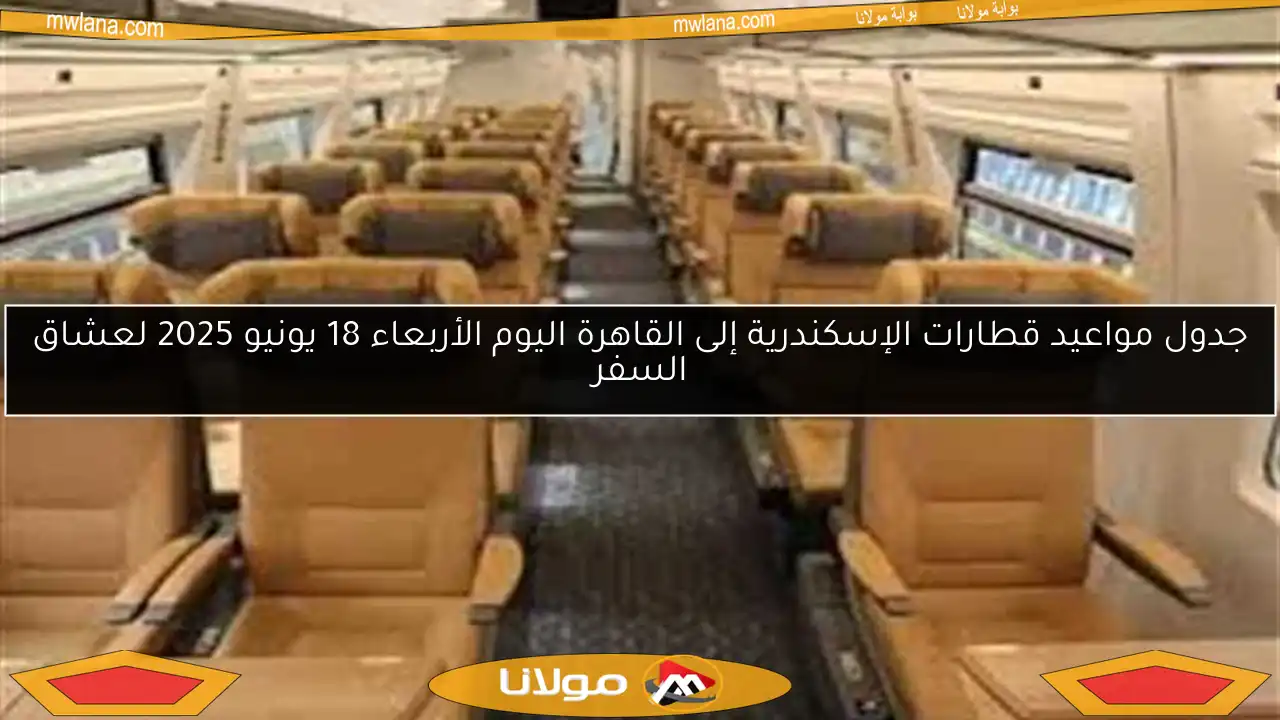 جدول مواعيد قطارات الإسكندرية إلى القاهرة اليوم الأربعاء 18 يونيو 2025 لعشاق السفر