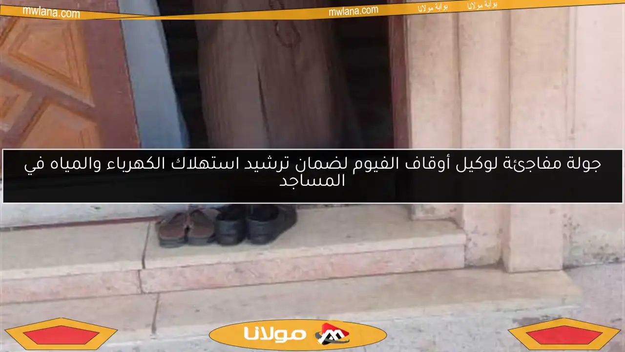 جولة مفاجئة لوكيل أوقاف الفيوم لضمان ترشيد استهلاك الكهرباء والمياه في المساجد