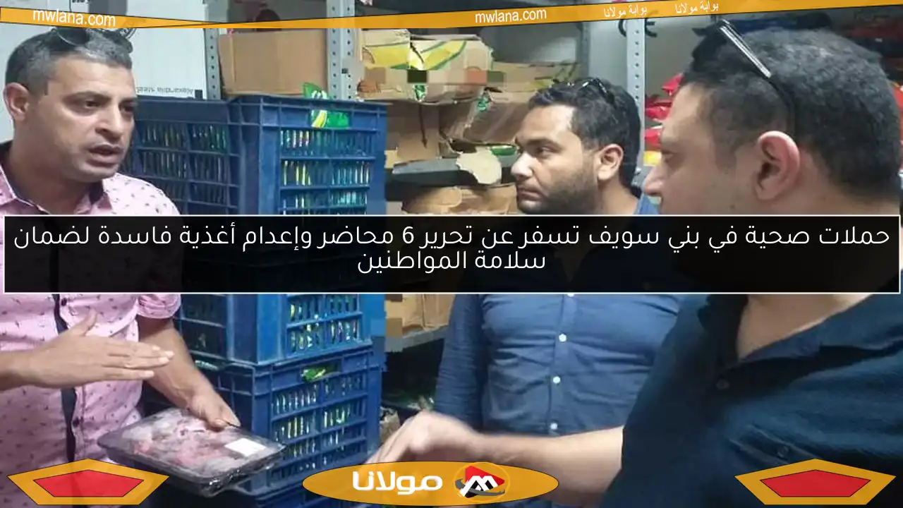 حملات صحية في بني سويف تسفر عن تحرير 6 محاضر وإعدام أغذية فاسدة لضمان سلامة المواطنين
