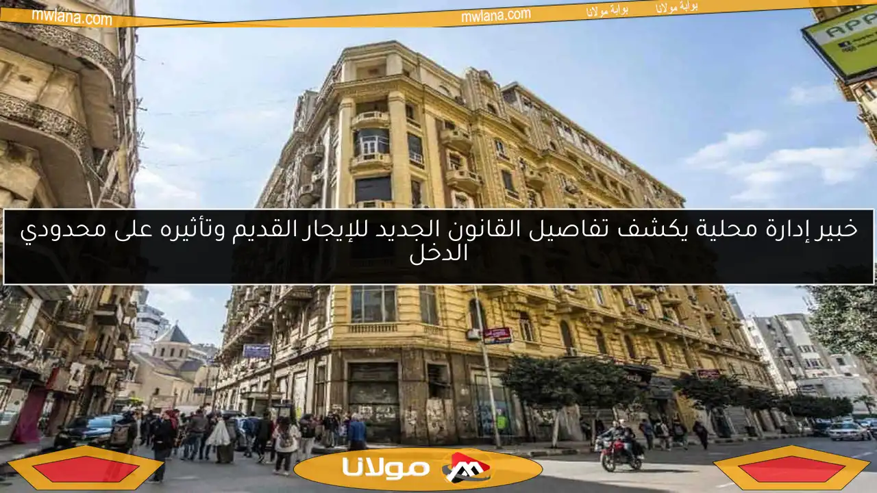 خبير إدارة محلية يكشف تفاصيل القانون الجديد للإيجار القديم وتأثيره على محدودي الدخل